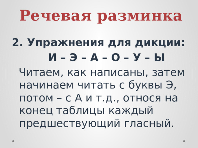 Речевая разминка 2. Упражнения для дикции:  И – Э – А – О – У – Ы  Читаем, как написаны, затем начинаем читать с буквы Э, потом – с А и т.д., относя на конец таблицы каждый предшествующий гласный. 
