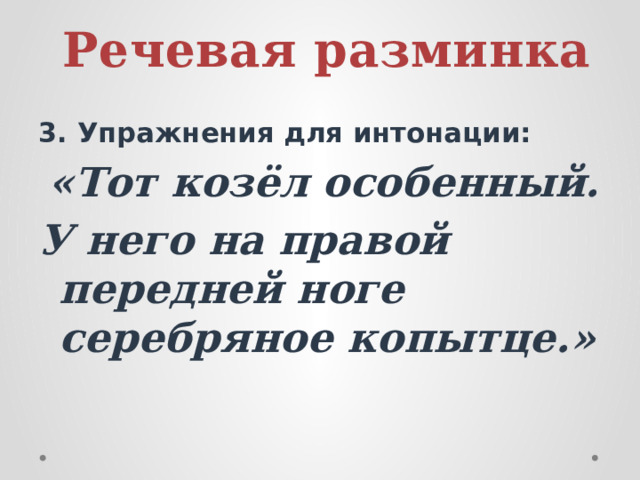 Речевая разминка 3. Упражнения для интонации:  «Тот козёл особенный. У него на правой передней ноге серебряное копытце.»  
