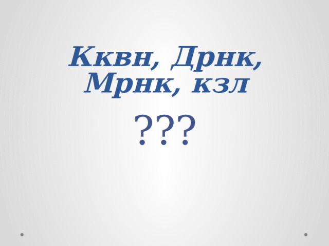 Кквн, Дрнк, Мрнк, кзл    ??? 