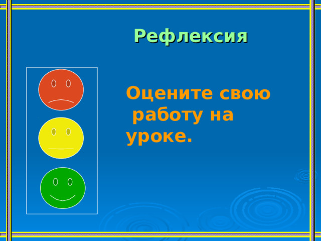 Рефлексия Оцените свою  работу на уроке. 