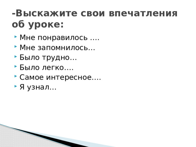 -Выскажите свои впечатления об уроке: Мне понравилось …. Мне запомнилось… Было трудно… Было легко…. Самое интересное…. Я узнал… 