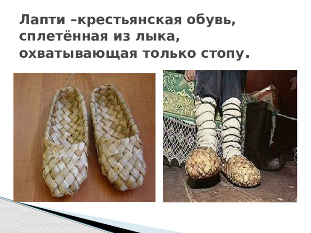 Лапти –крестьянская обувь, сплетённая из лыка, охватывающая только стопу . 