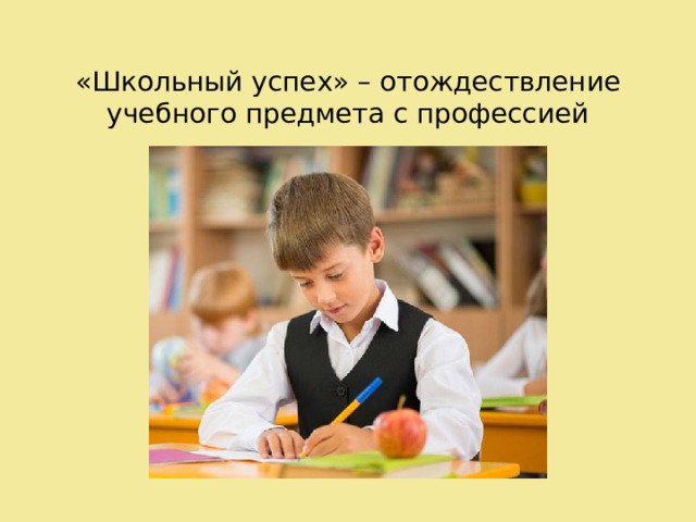 «Школьный успех» – отождествление учебного предмета с профессией 