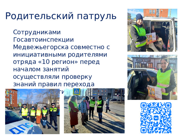 Родительский патруль Сотрудниками Госавтоинспекции Медвежьегорска совместно с инициативными родителями отряда «10 регион» перед началом занятий осуществляли проверку знаний правил перехода проезжей части. 