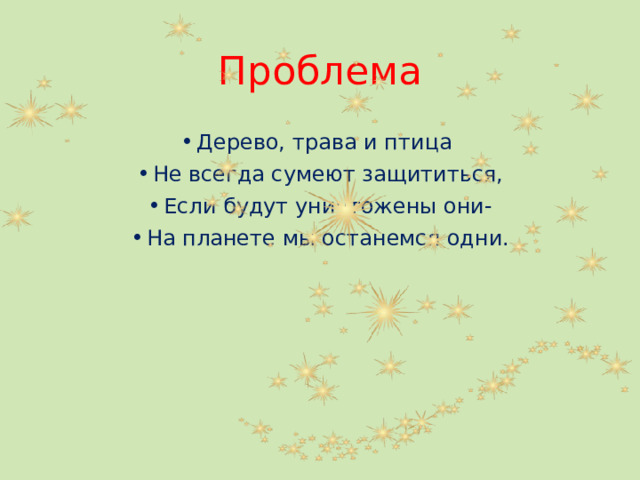 Проблема Дерево, трава и птица Не всегда сумеют защититься, Если будут уничтожены они- На планете мы останемся одни. 