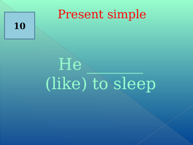  Present simple 10 He _______ (like) to sleep 