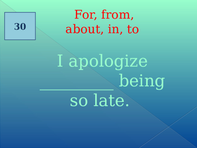  For, from, about, in, to 30 I apologize _________ being so late. 