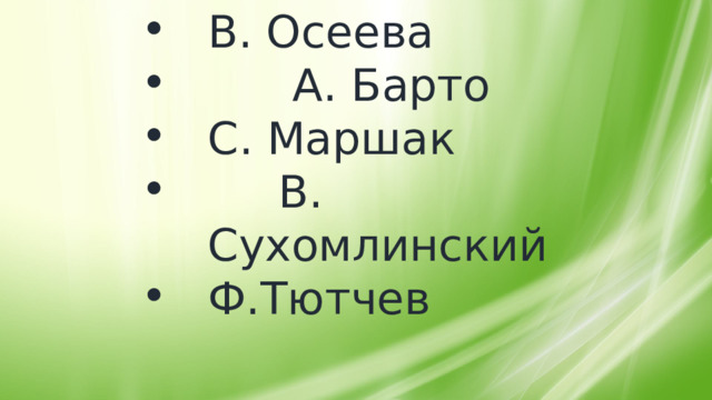 В. Осеева  А. Барто С. Маршак  В. Сухомлинский Ф.Тютчев 