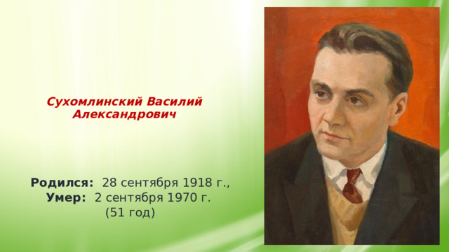    Сухомлинский Василий Александрович         Родился: 28 сентября 1918 г., Умер: 2 сентября 1970 г. (51 год) 