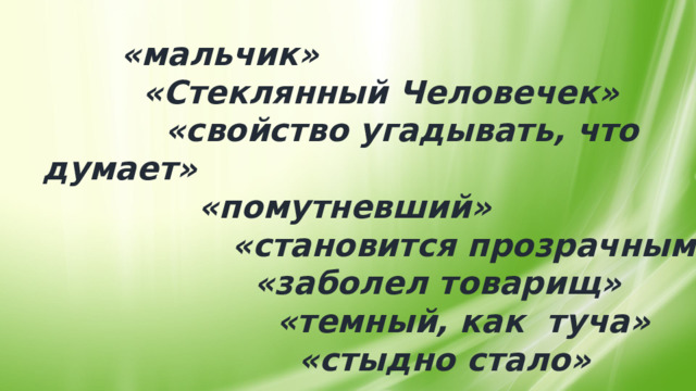  «мальчик»  «Стеклянный Человечек»  «свойство угадывать, что думает»  «помутневший»  «становится прозрачным»  «заболел товарищ»  «темный, как туча»  «стыдно стало» 