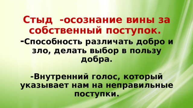 Стыд -осознание вины за собственный поступок.  - Способность различать добро и зло, делать выбор в пользу добра.   -Внутренний голос, который указывает нам на неправильные поступки. 