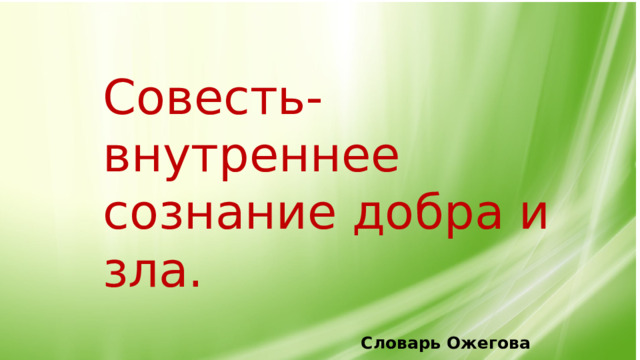 Совесть-  внутреннее сознание добра и зла.       Словарь Ожегова 