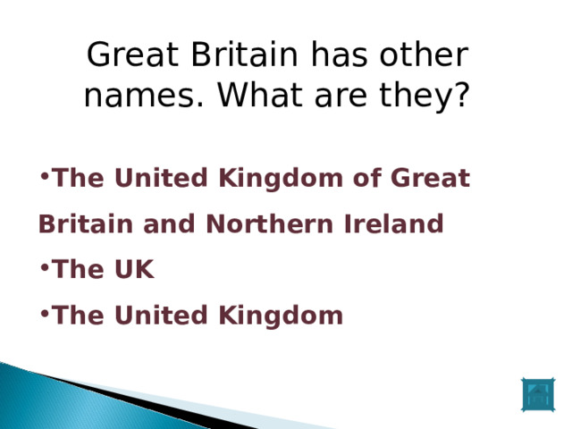 Great Britain has other names. What are they? The United Kingdom of Great Britain and Northern Ireland The UK The United Kingdom  