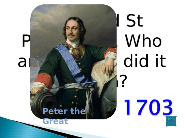 I founded St Petersburg. Who am I? When did it happen? Peter the Great 