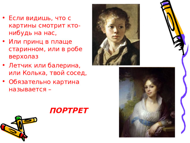 Если видишь, что с картины смотрит кто-нибудь на нас, Или принц в плаще старинном, или в робе верхолаз Летчик или балерина, или Колька, твой сосед, Обязательно картина называется – ПОРТРЕТ 
