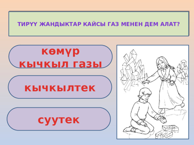 Тирүү жандыктар кайсы газ менен дем алат? көмүр кычкыл газы кычкылтек суутек 