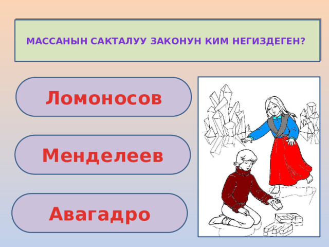 Массанын сакталуу законун ким негиздеген? Ломоносов Менделеев Авагадро 