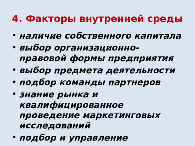 4. Факторы внутренней среды наличие собственного капитала выбор организационно-правовой формы предприятия выбор предмета деятельности подбор команды партнеров знание рынка и квалифицированное проведение маркетинговых исследований подбор и управление персоналом 