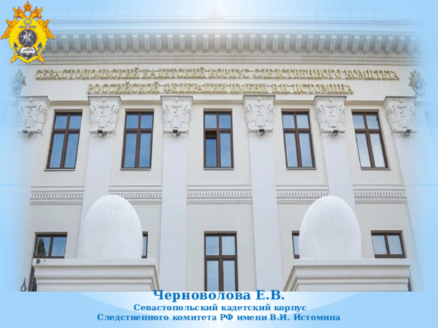 Черноволова Е.В.  Севастопольский кадетский корпус Следственного комитета РФ имени В.И. Истомина 