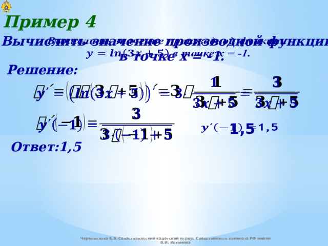 Пример 4 Вычислить значение производной функции    в точке x = -1. Решение:     1,5   Ответ:1,5 Черноволова Е.В. Севастопольский кадетский корпус Следственного комитета РФ имени В.И. Истомина 