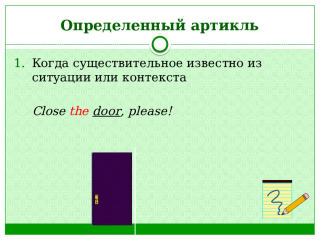 Определенный артикль Когда существительное известно из ситуации или контекста  Close the  door , please! 