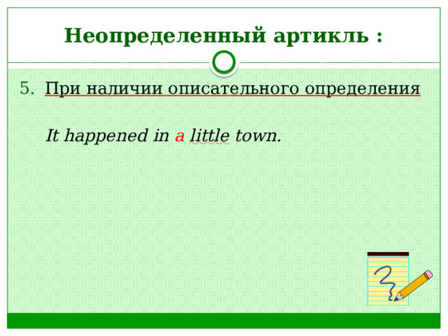 Неопределенный артикль : При наличии описательного определения   It happened in a  little town.  