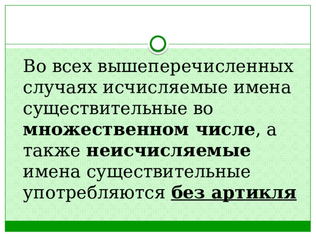  Во всех вышеперечисленных случаях исчисляемые имена существительные во множественном числе , а также неисчисляемые имена существительные употребляются без артикля 