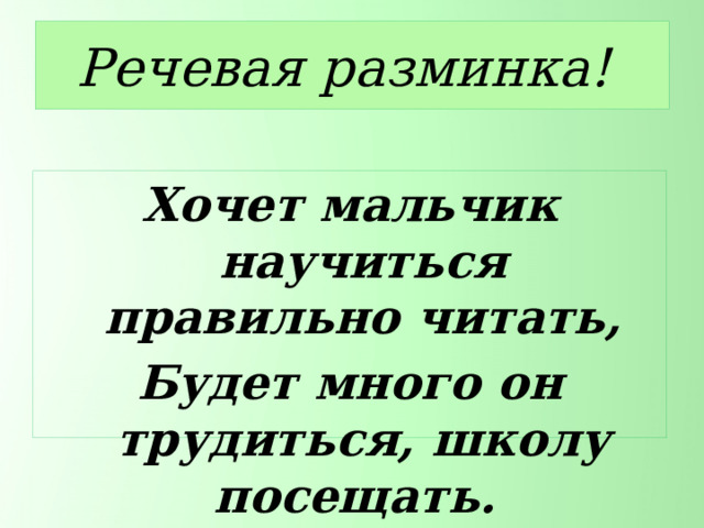 Речевая разминка! Хочет мальчик научиться правильно читать, Будет много он трудиться, школу посещать. 