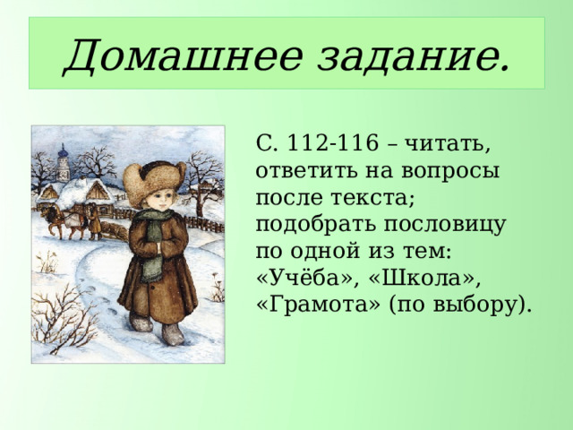 Домашнее задание.   С. 112-116 – читать, ответить на вопросы после текста; подобрать пословицу по одной из тем: «Учёба», «Школа», «Грамота» (по выбору). 