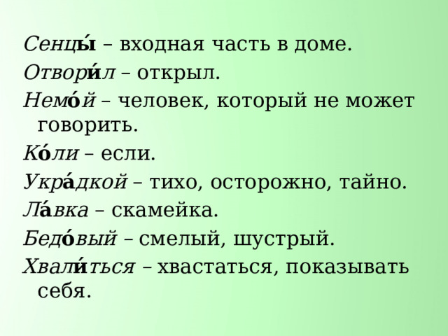 Сенц ы́  – входная часть в доме. Отвор и́ л – открыл. Нем о́ й – человек, который не может говорить. К о́ ли – если. Укр а́ дкой – тихо, осторожно, тайно. Л а́ вка – скамейка. Бед о́ вый – смелый, шустрый. Хвал и́ ться – хвастаться, показывать себя. 