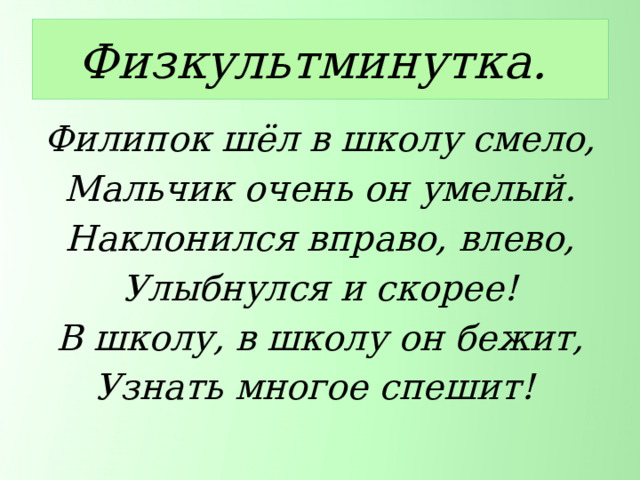 Физкультминутка. Филипок шёл в школу смело, Мальчик очень он умелый. Наклонился вправо, влево, Улыбнулся и скорее! В школу, в школу он бежит, Узнать многое спешит! 