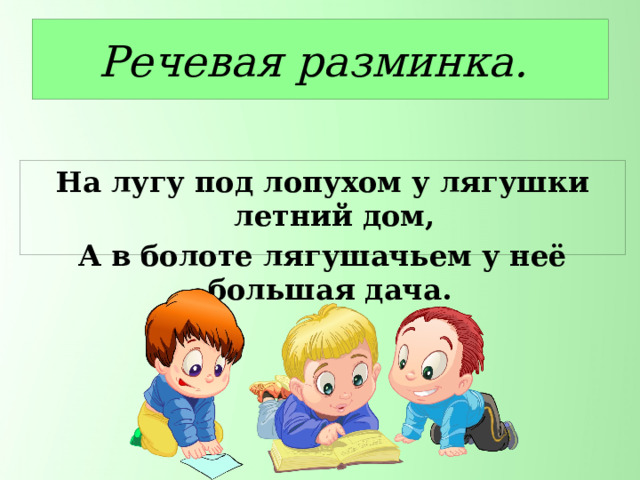Речевая разминка. На лугу под лопухом у лягушки летний дом, А в болоте лягушачьем у неё большая дача. 