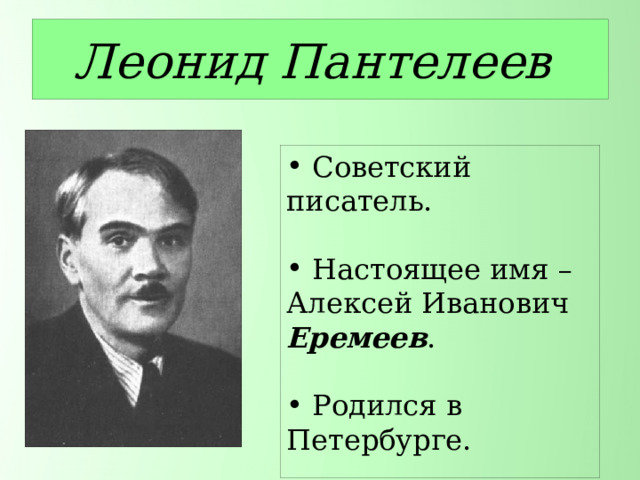 Леонид Пантелеев  Советский писатель.  Настоящее имя – Алексей Иванович Еремеев .  Родился в Петербурге. 