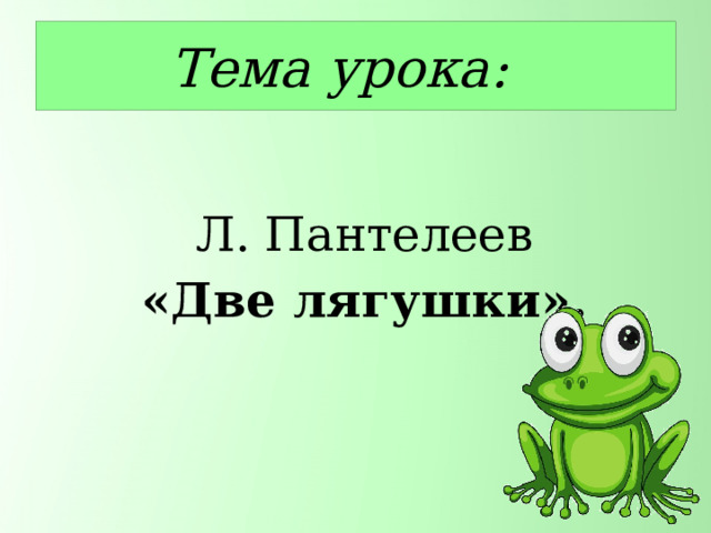 Тема урока: Л. Пантелеев «Две лягушки». 