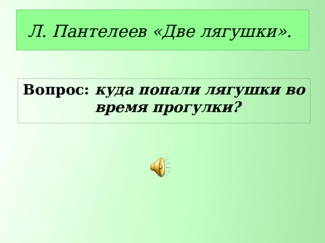 Л. Пантелеев «Две лягушки». Вопрос: куда попали лягушки во время прогулки? 