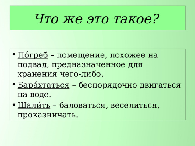 Что же это такое? По́греб  – помещение, похожее на подвал, предназначенное для хранения чего-либо. Бара́хтаться – беспорядочно двигаться на воде. Шали́ть  – баловаться, веселиться, проказничать. 