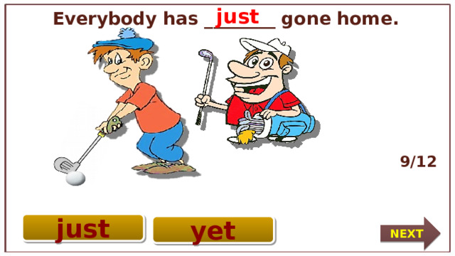 just  Everybody has ________ gone home. 9/12 just yet NEXT 