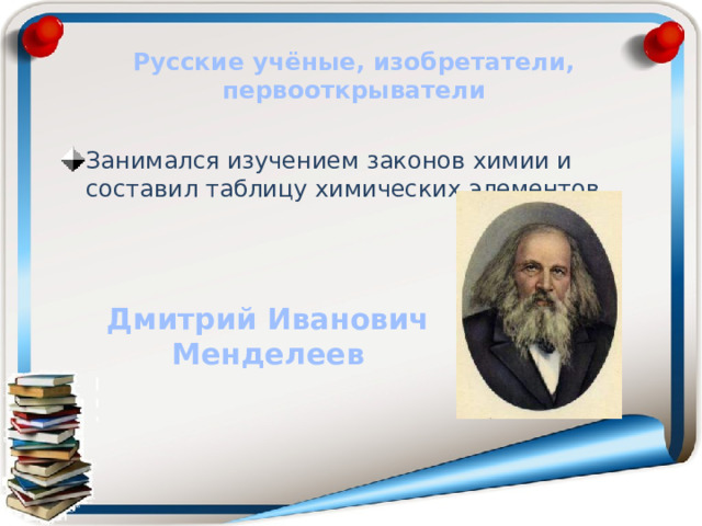 Русские учёные, изобретатели, первооткрыватели Занимался изучением законов химии и составил таблицу химических элементов. Дмитрий Иванович Менделеев 