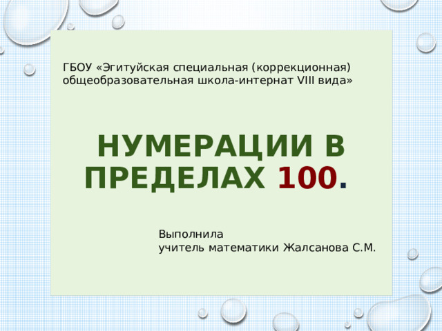 Нумерации в пределах 100 . ГБОУ «Эгитуйская специальная (коррекционная) общеобразовательная школа-интернат VIII вида» Выполнила учитель математики Жалсанова С.М. 
