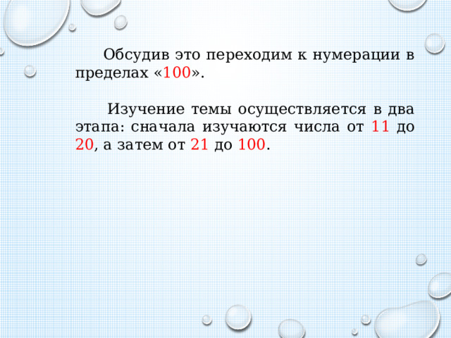 Обсудив это переходим к нумерации в пределах « 100 ».  Изучение темы осуществляется в два этапа: сначала изучаются числа от 11 до 20 , а затем от 21 до 100 . 