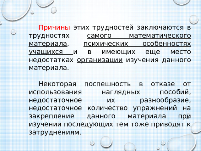Причины этих трудностей заключаются в трудностях самого математического материала , психических особенностях учащихся и в имеющих еще место недостатках организации изучения данного материала. Некоторая поспешность в отказе от использования наглядных пособий, недостаточное их разнообразие, недостаточное количество упражнений на закрепление данного материала при изучении последующих тем тоже приводят к затруднениям. 