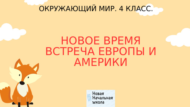 ОКРУЖАЮЩИЙ МИР. 4 КЛАСС. НОВОЕ ВРЕМЯ ВСТРЕЧА ЕВРОПЫ И АМЕРИКИ 