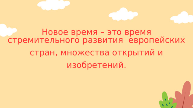 Новое время – это время стремительного развития европейских стран, множества открытий и изобретений. 