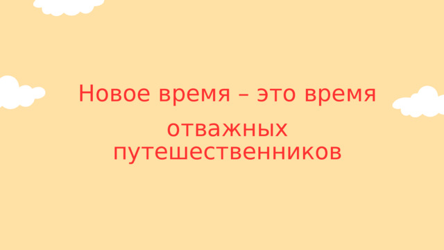Новое время – это время отважных путешественников 