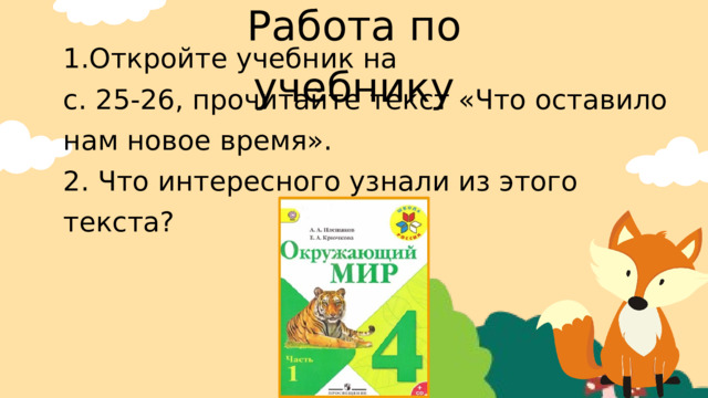 Работа по учебнику 1.Откройте учебник на с. 25-26, прочитайте текст «Что оставило нам новое время». 2. Что интересного узнали из этого текста? 