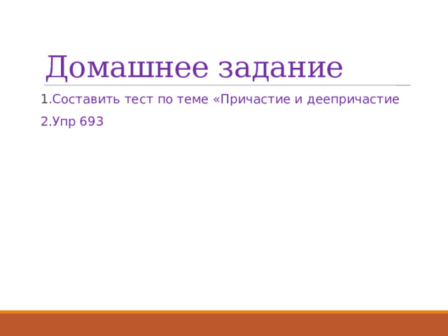 Домашнее задание 1 .Составить тест по теме «Причастие и деепричастие 2.Упр 693 