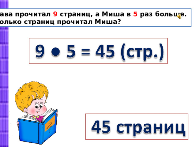 Слава прочитал 9 страниц, а Миша в 5 раз больше. Сколько страниц прочитал Миша? 