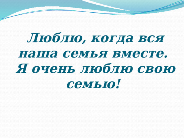 Люблю, когда вся наша семья вместе.  Я очень люблю свою семью!  