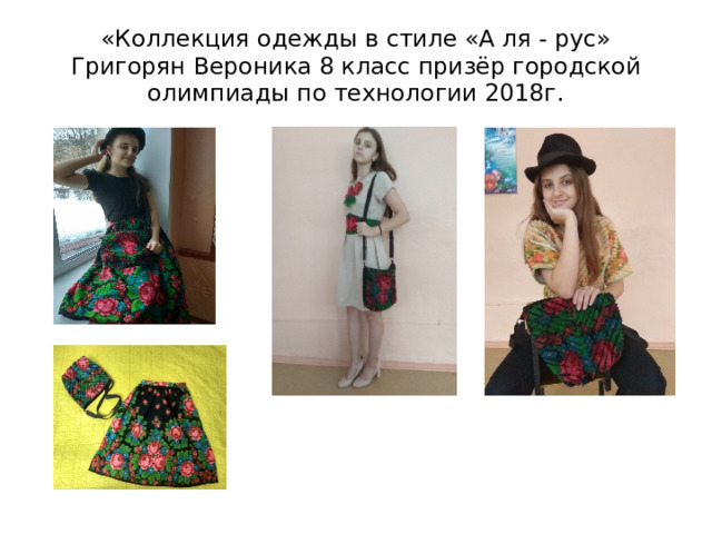 «Коллекция одежды в стиле «А ля - рус» Григорян Вероника 8 класс призёр городской олимпиады по технологии 2018г. 