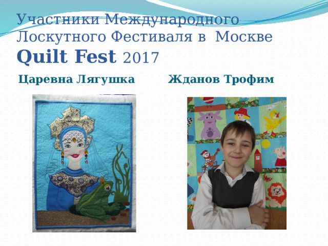 Участники Международного Лоскутного Фестиваля в Москве Quilt Fest 2017 Царевна Лягушка Жданов Трофим 